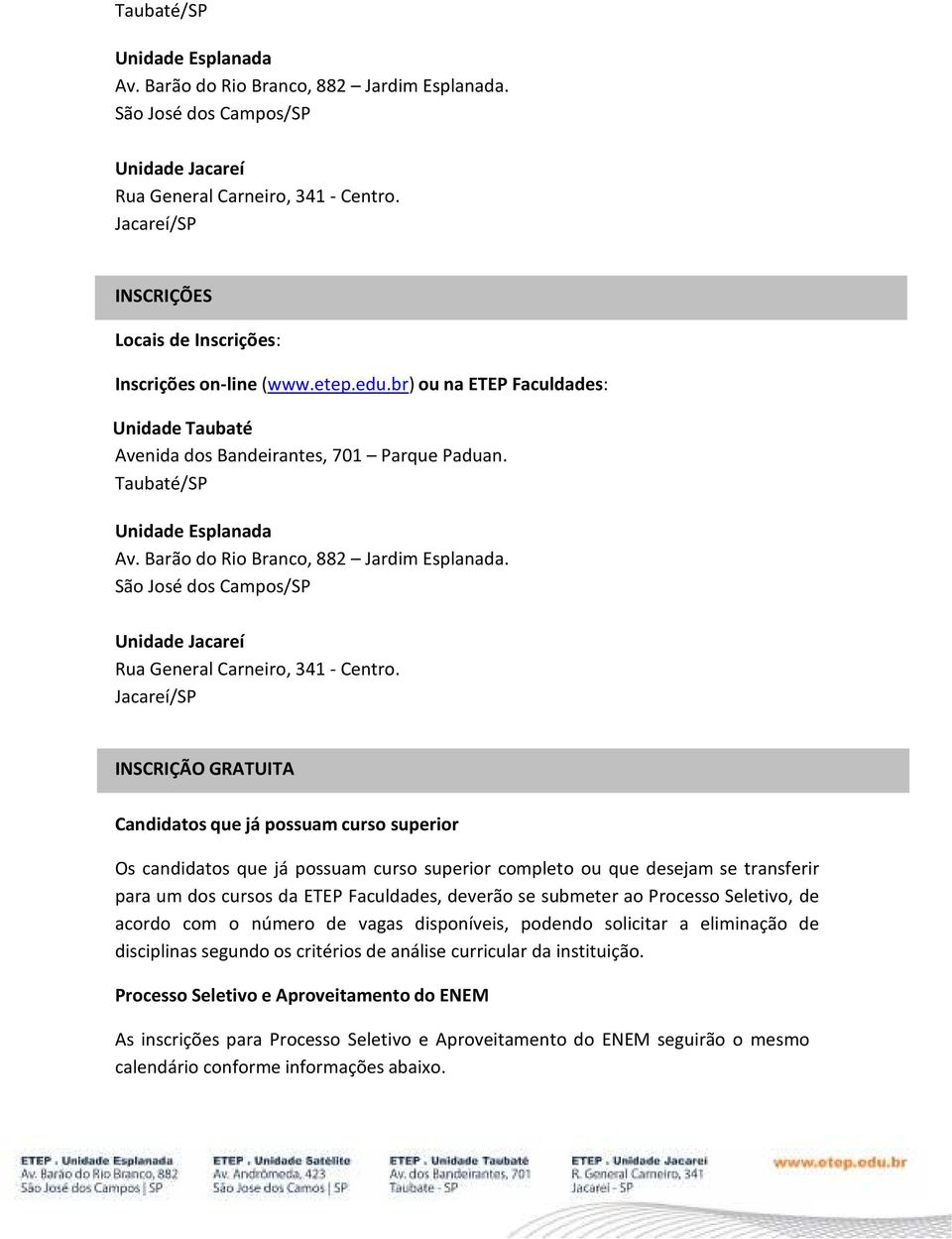 Jacareí/SP INSCRIÇÃO GRATUITA Candidatos que já possuam curso superior Os candidatos que já possuam curso superior completo ou que desejam se transferir para um dos cursos da ETEP Faculdades, deverão