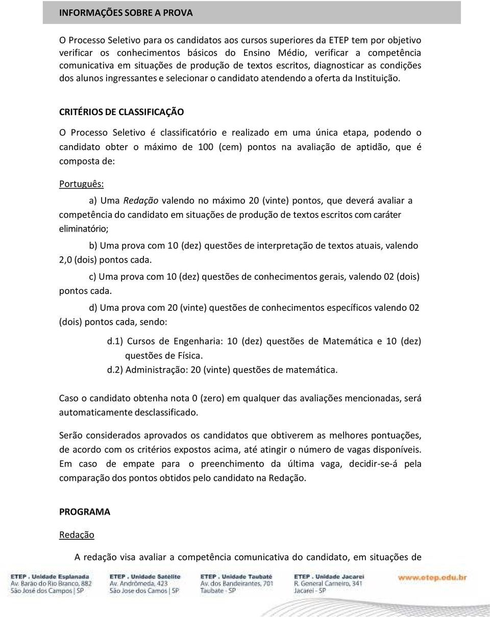 CRITÉRIOS DE CLASSIFICAÇÃO O Processo Seletivo é classificatório e realizado em uma única etapa, podendo o candidato obter o máximo de 100 (cem) pontos na avaliação de aptidão, que é composta de: