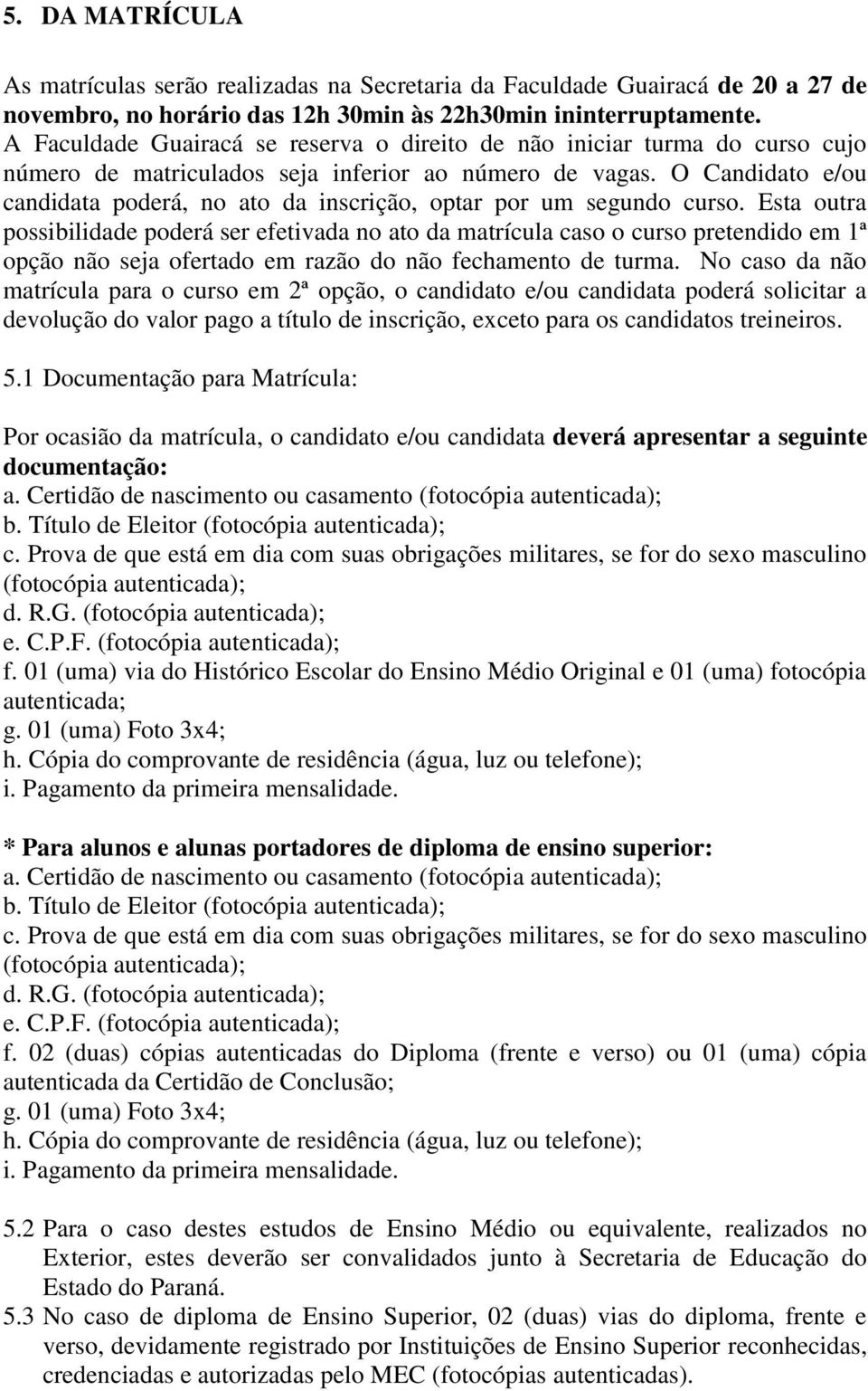 O Candidato e/ou candidata poderá, no ato da inscrição, optar por um segundo curso.