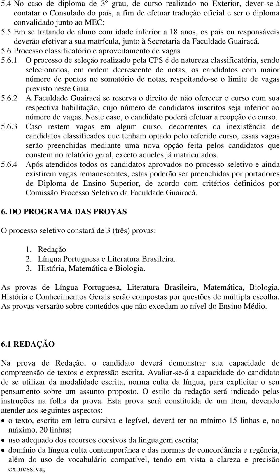 6 Processo classificatório e aproveitamento de vagas 5.6.1 O processo de seleção realizado pela CPS é de natureza classificatória, sendo selecionados, em ordem decrescente de notas, os candidatos com