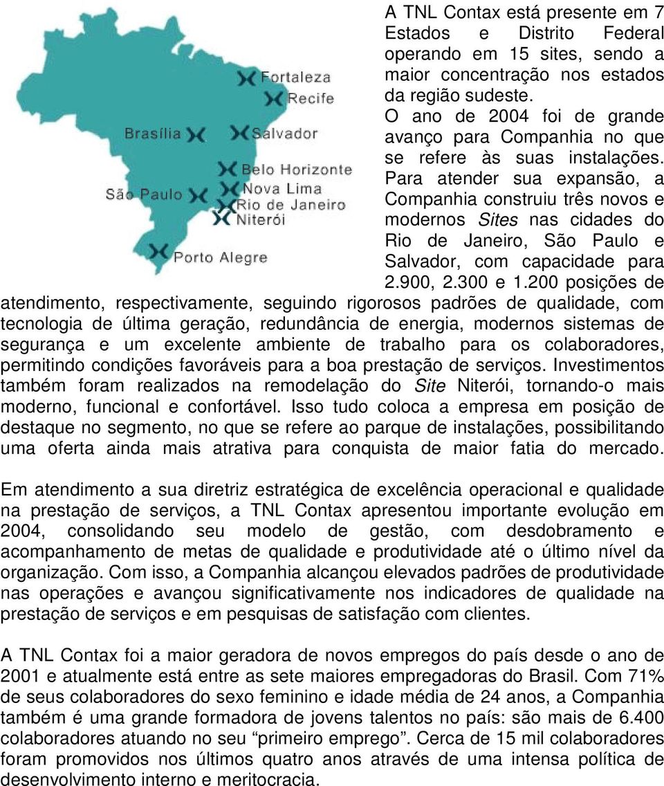 Para atender sua expansão, a Companhia construiu três novos e modernos Sites nas cidades do Rio de Janeiro, São Paulo e Salvador, com capacidade para 2.900, 2.300 e 1.