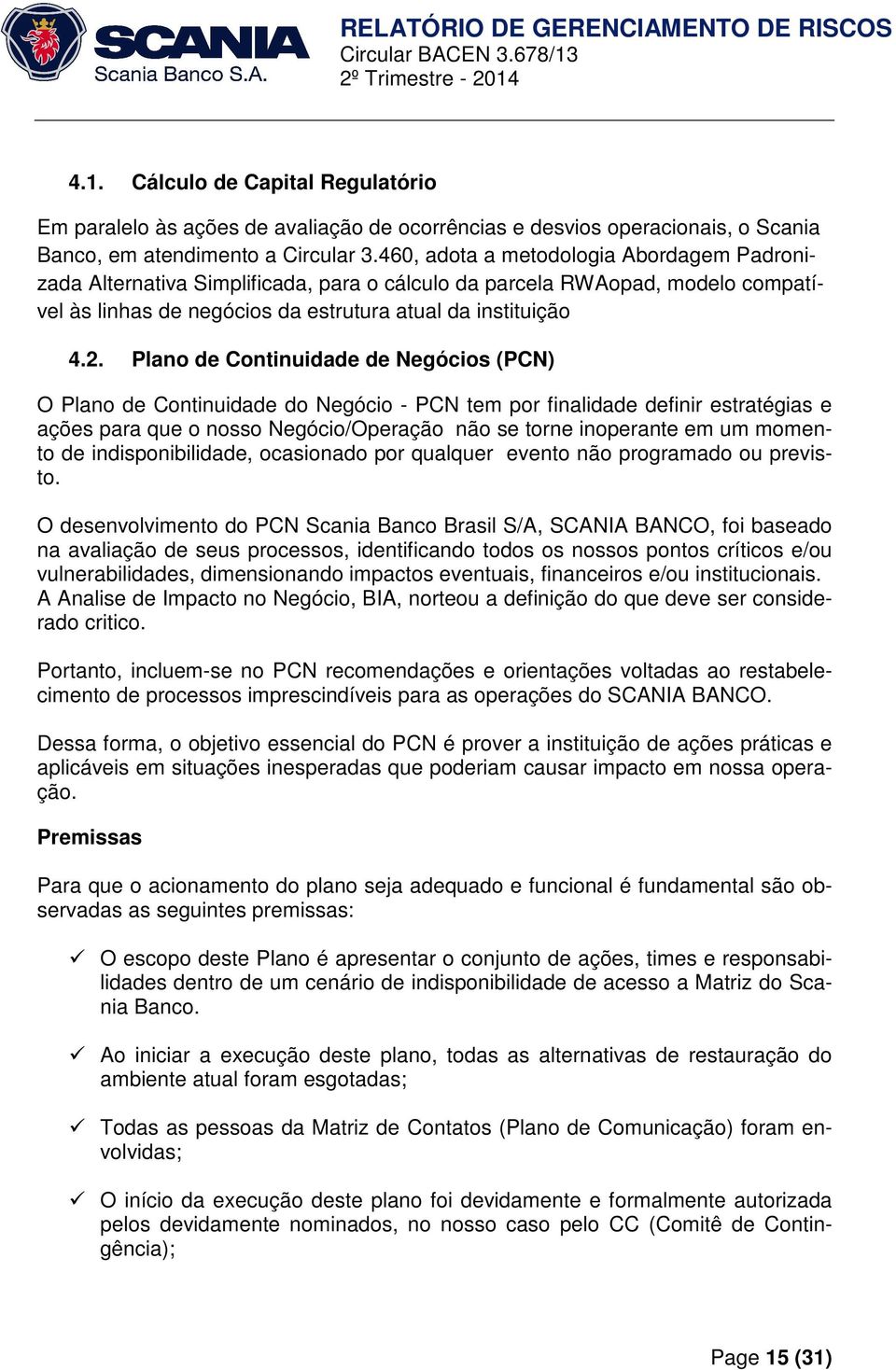 Plano de Continuidade de Negócios (PCN) O Plano de Continuidade do Negócio - PCN tem por finalidade definir estratégias e ações para que o nosso Negócio/Operação não se torne inoperante em um momento