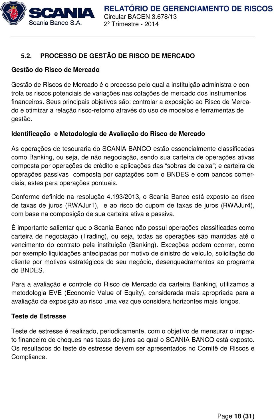 Seus principais objetivos são: controlar a exposição ao Risco de Mercado e otimizar a relação risco-retorno através do uso de modelos e ferramentas de gestão.