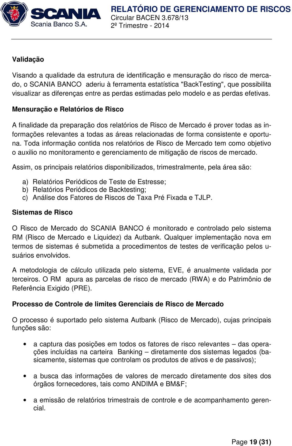 Mensuração e Relatórios de Risco A finalidade da preparação dos relatórios de Risco de Mercado é prover todas as informações relevantes a todas as áreas relacionadas de forma consistente e oportuna.