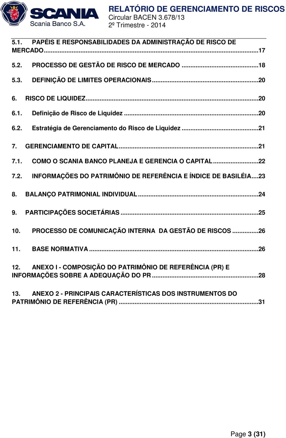 ..23 8. BALANÇO PATRIMONIAL INDIVIDUAL...24 9. PARTICIPAÇÕES SOCIETÁRIAS...25 10. PROCESSO DE COMUNICAÇÃO INTERNA DA GESTÃO DE RISCOS...26 11. BASE NORMATIVA...26 12.