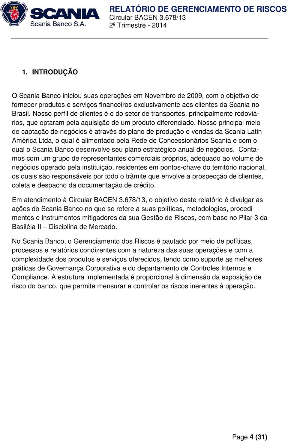 Nosso principal meio de captação de negócios é através do plano de produção e vendas da Scania Latin América Ltda, o qual é alimentado pela Rede de Concessionários Scania e com o qual o Scania Banco