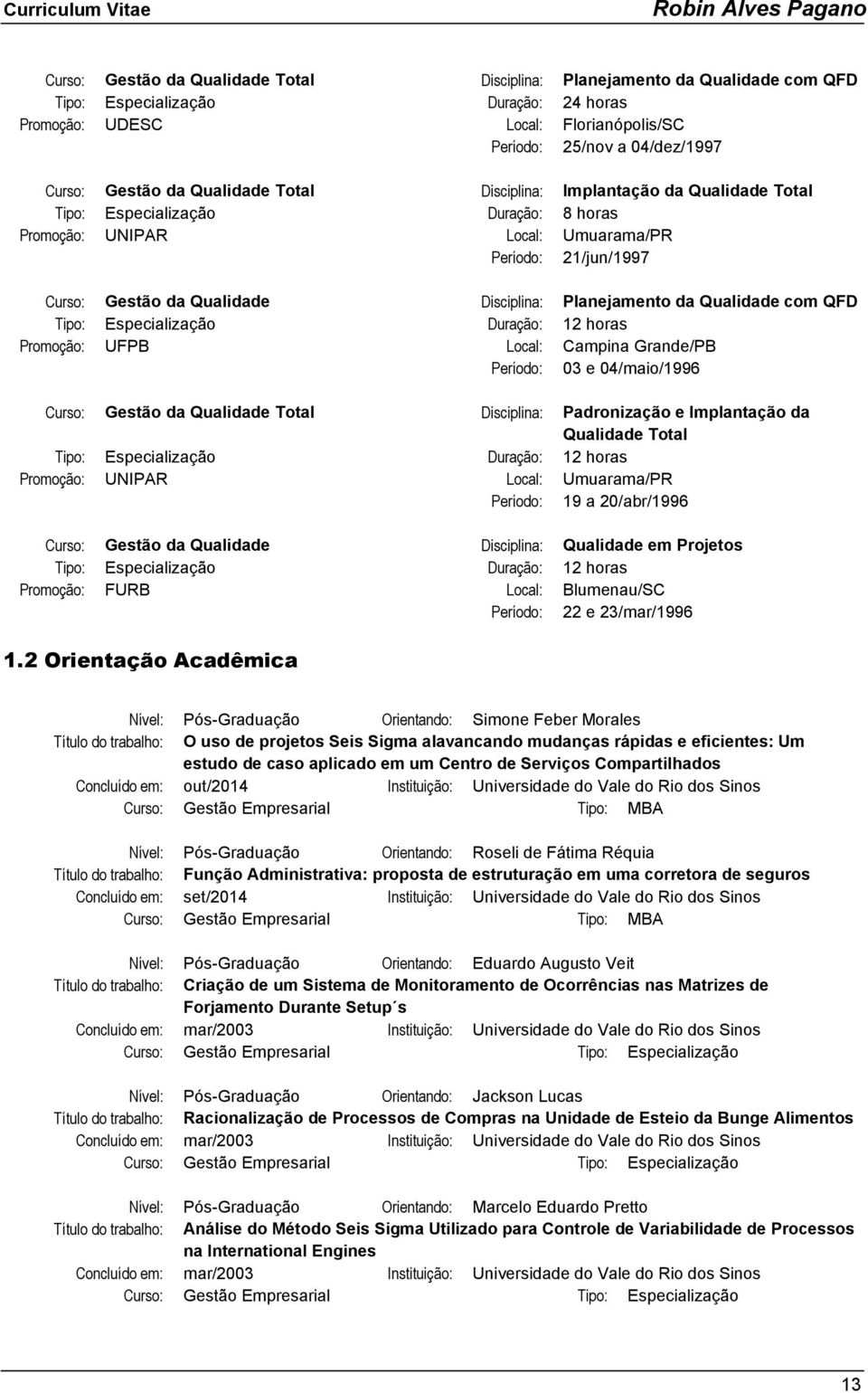 Disciplina: Planejamento da Qualidade com QFD Tipo: Especialização Duração: 12 horas Promoção: UFPB Local: Campina Grande/PB Período: 03 e 04/maio/1996 Curso: Gestão da Qualidade Total Disciplina: