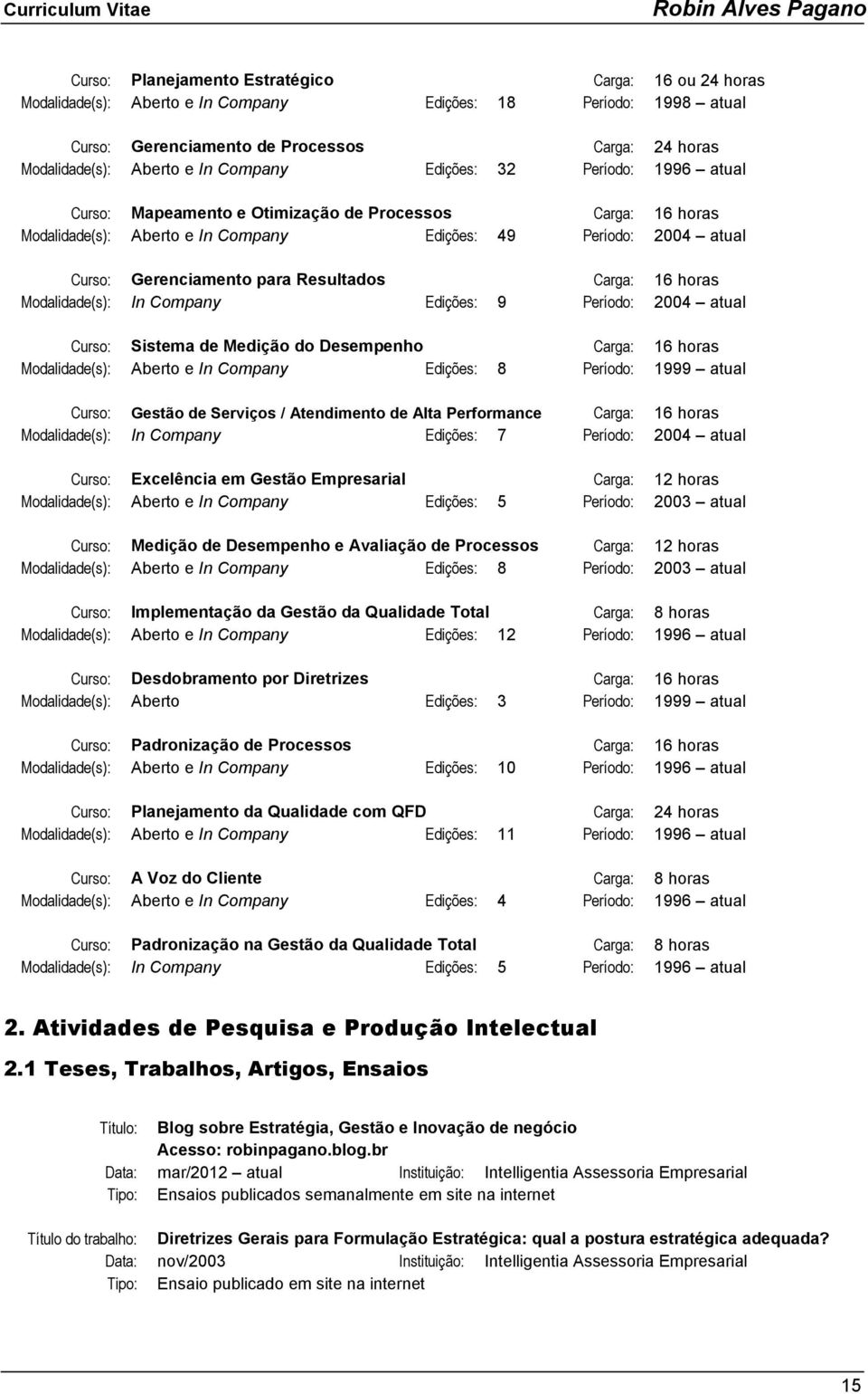 Resultados Carga: 16 horas Modalidade(s): In Company Edições: 9 Período: 2004 atual Curso: Sistema de Medição do Desempenho Carga: 16 horas Modalidade(s): Aberto e In Company Edições: 8 Período: 1999