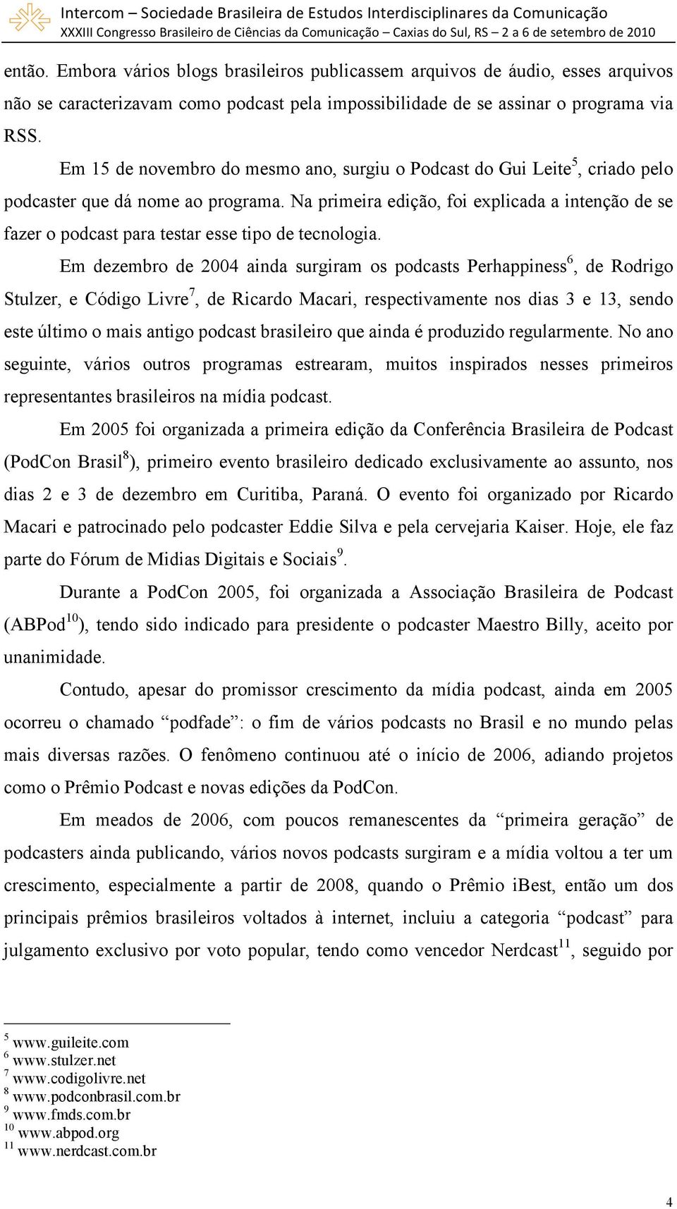 Na primeira edição, foi explicada a intenção de se fazer o podcast para testar esse tipo de tecnologia.