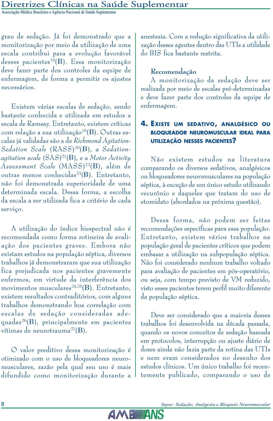 Existem várias escalas de sedação, sendo bastante conhecida e utilizada em estudos a escala de Ramsay. Entretanto, existem críticas com relação a sua utilização 19 (B).