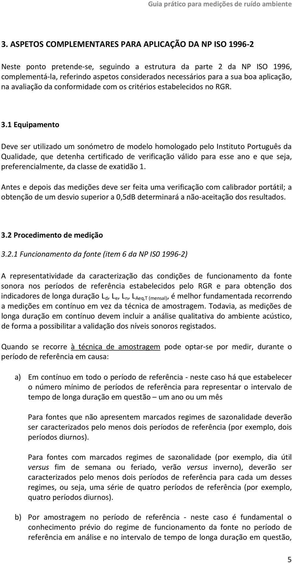 1 Equipamento Deve ser utilizado um sonómetro de modelo homologado pelo Instituto Português da Qualidade, que detenha certificado de verificação válido para esse ano e que seja, preferencialmente, da