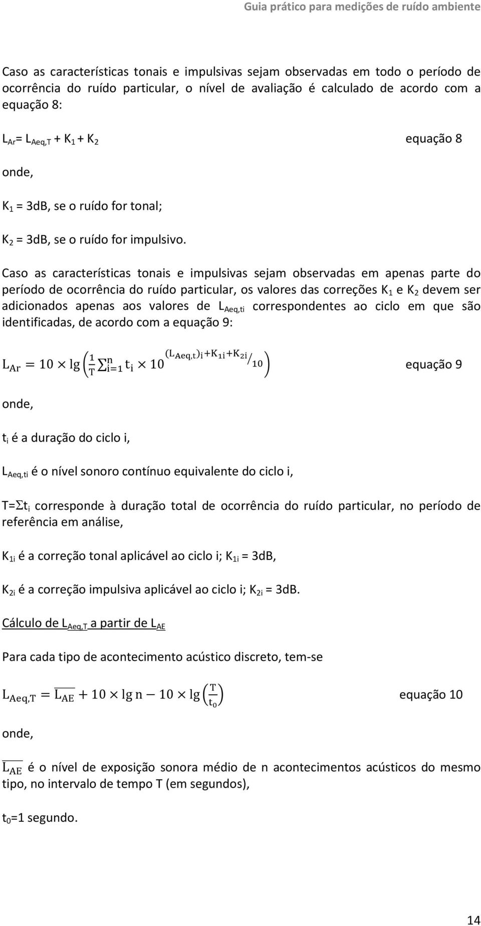 Caso as características tonais e impulsivas sejam observadas em apenas parte do período de ocorrência do ruído particular, os valores das correções K 1 e K 2 devem ser adicionados apenas aos valores