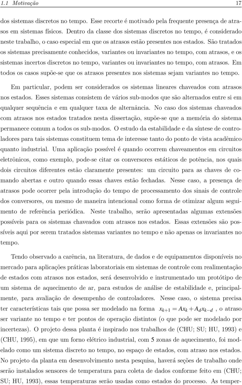 São tratados os sistemas precisamente conhecidos, variantes ou invariantes no tempo, com atrasos, e os sistemas incertos discretos no tempo, variantes ou invariantes no tempo, com atrasos.