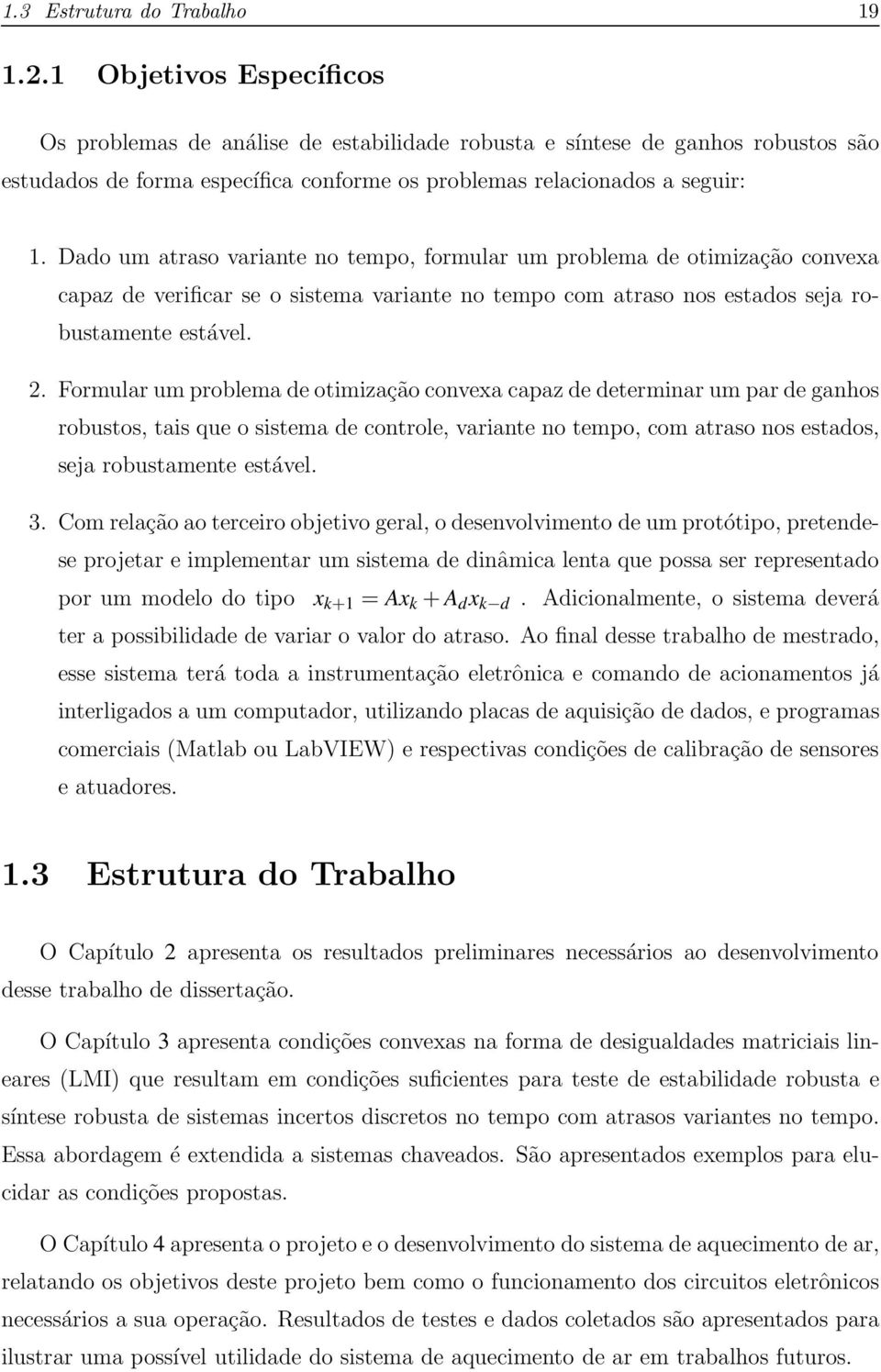 Dado um atraso variante no tempo, formular um problema de otimização convexa capaz de verificar se o sistema variante no tempo com atraso nos estados seja robustamente estável. 2.