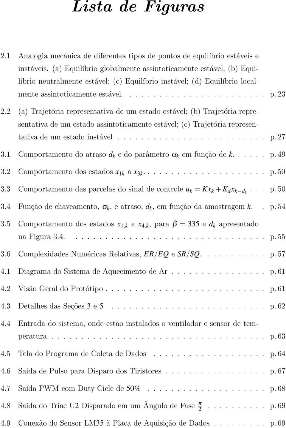 2 (a) Trajetória representativa de um estado estável; (b) Trajetória representativa de um estado assintoticamente estável; (c) Trajetória representativa de um estado instável......................... p.