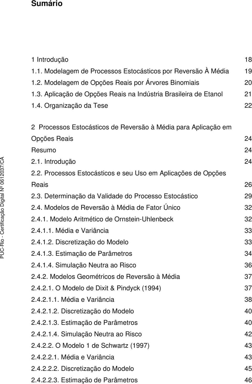 . Processos Esocásicos e seu Uso em Aplicações de Opções Reais 6.3. Deerminação da Validade do Processo Esocásico 9.4. Modelos de Reversão à Média de Faor Único 3.4.1.