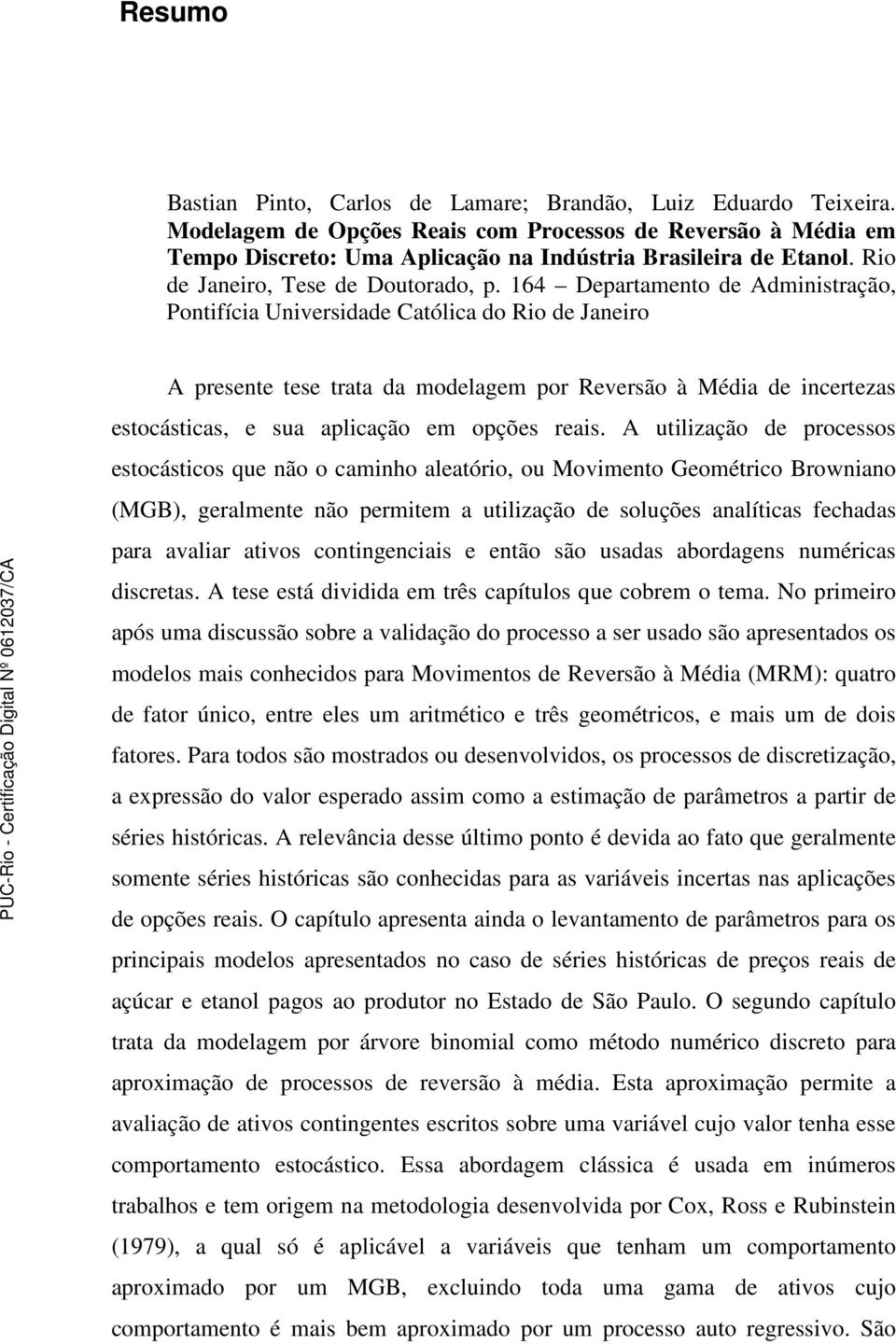 164 Deparameno de Adminisração, Ponifícia Universidade Caólica do Rio de Janeiro A presene ese raa da modelagem por Reversão à Média de incerezas esocásicas, e sua aplicação em opções reais.