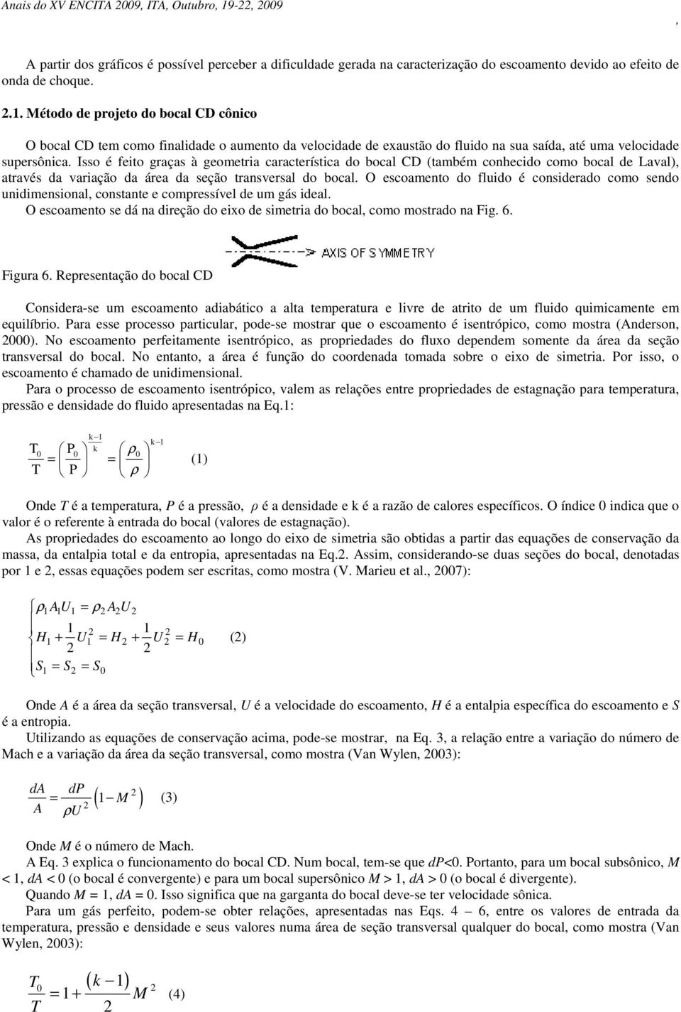 O escoamento do fluido é considerado como sendo unidimensional constante e compressível de um gás ideal. O escoamento se dá na direção do eixo de simetria do bocal como mostrado na Fig. 6. Figura 6.