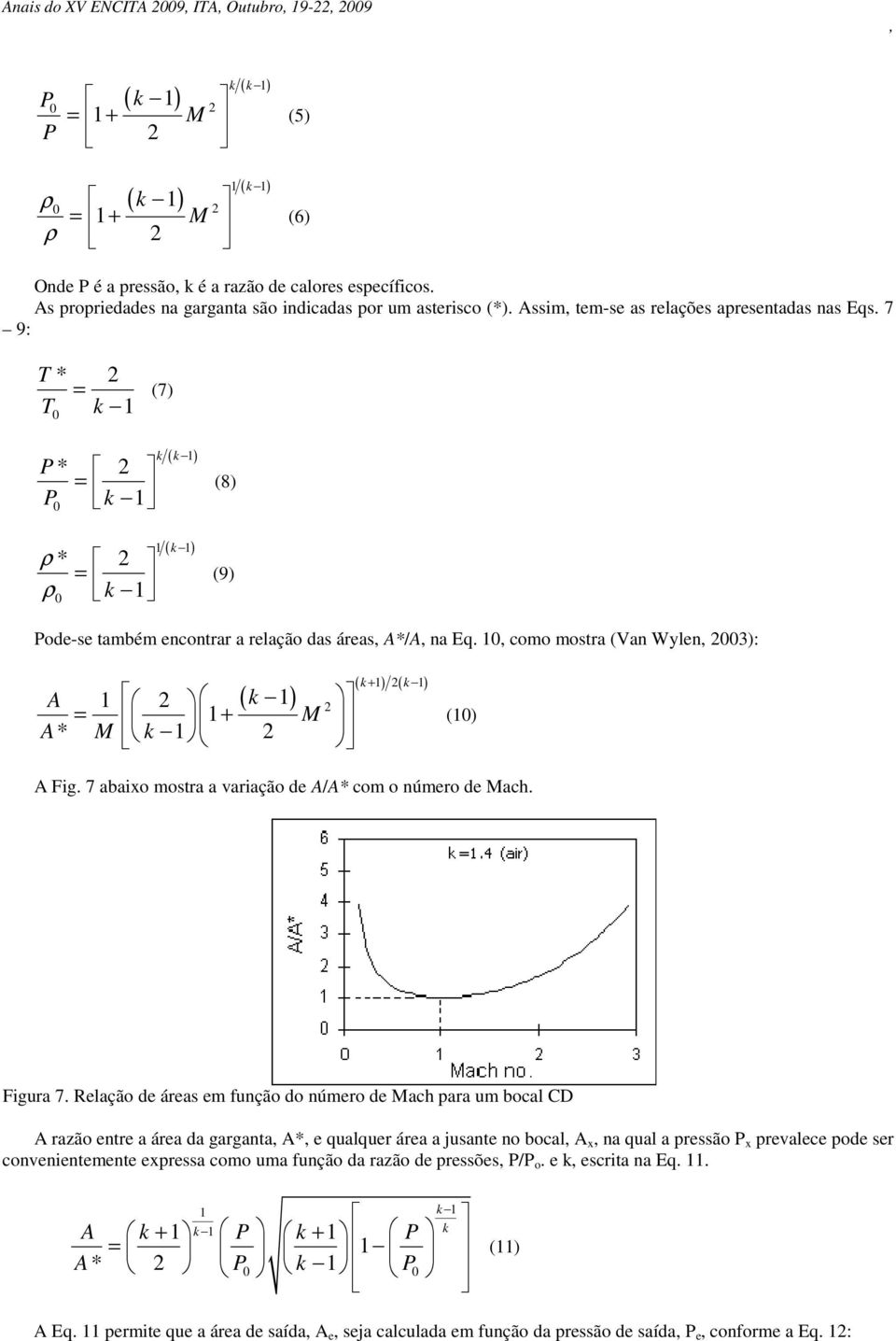 7 9: T * = T k 1 (7) P * = P k 1 ρ * = ρ k 1 k ( k 1) ( k ) 1 1 (8) (9) Pode-se também encontrar a relação das áreas A*/A na Eq.