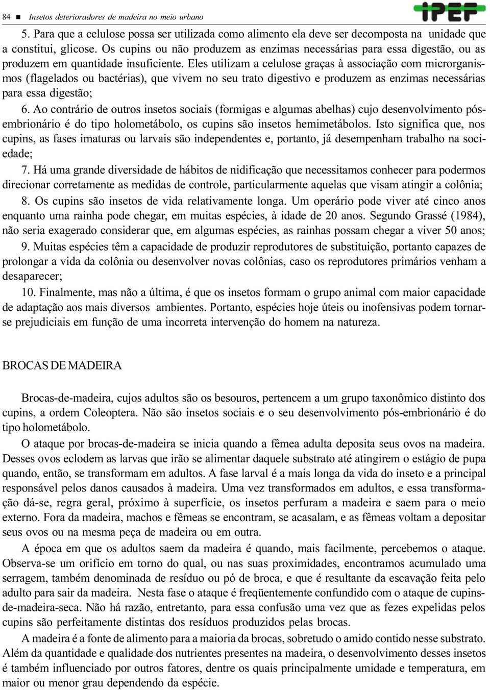 Eles utilizam a celulose graças à associação com microrganismos (flagelados ou bactérias), que vivem no seu trato digestivo e produzem as enzimas necessárias para essa digestão; 6.