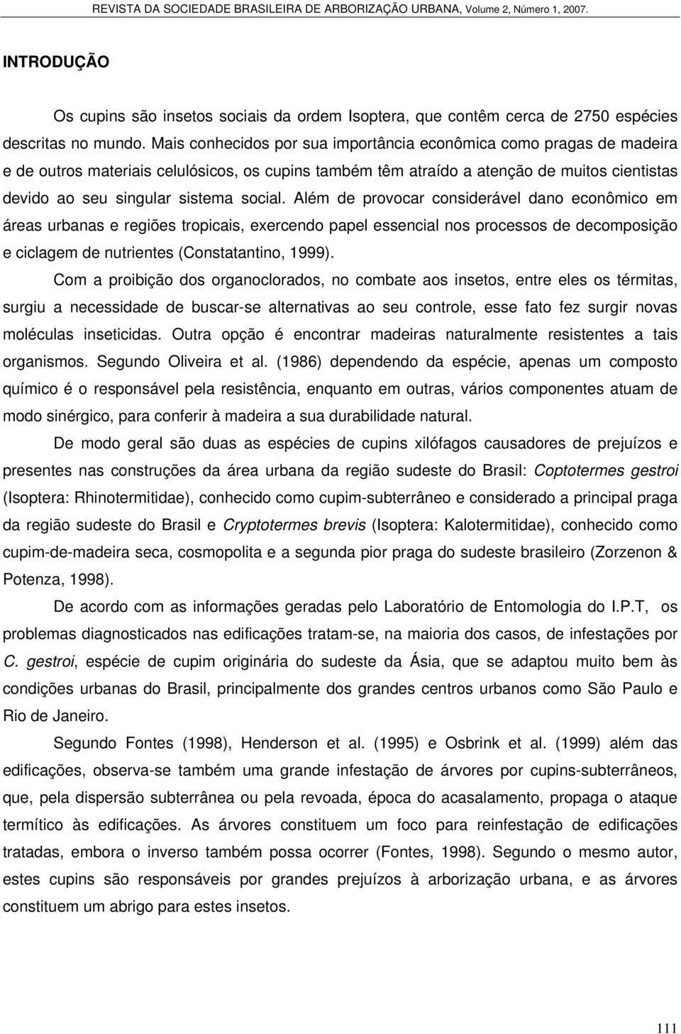 social. Além de provocar considerável dano econômico em áreas urbanas e regiões tropicais, exercendo papel essencial nos processos de decomposição e ciclagem de nutrientes (Constatantino, 1999).