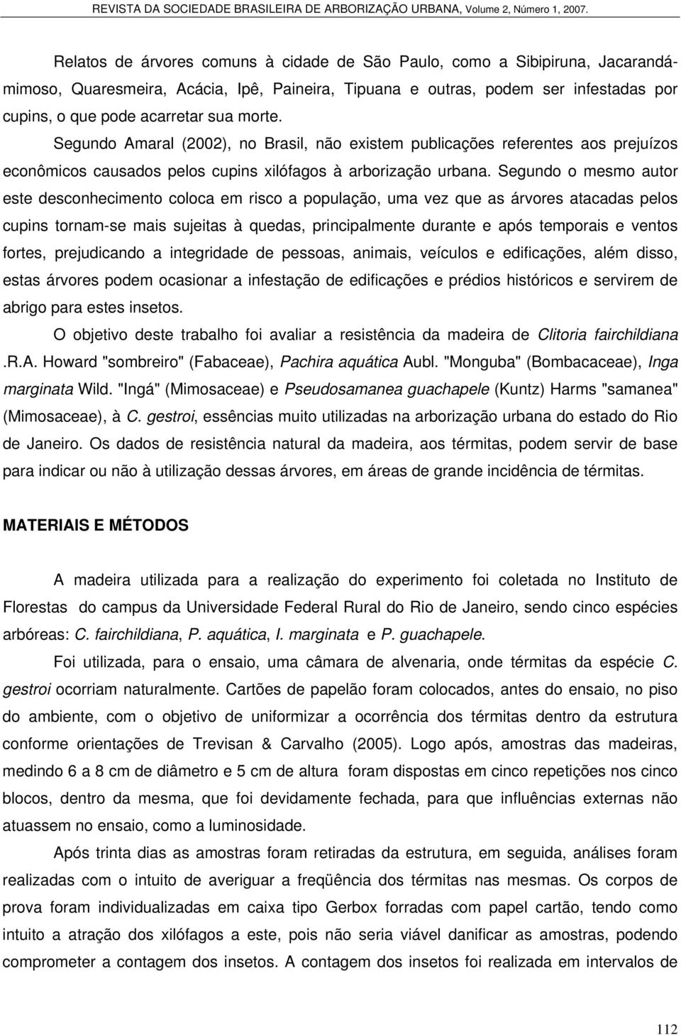 Segundo o mesmo autor este desconhecimento coloca em risco a população, uma vez que as árvores atacadas pelos cupins tornam-se mais sujeitas à quedas, principalmente durante e após temporais e ventos