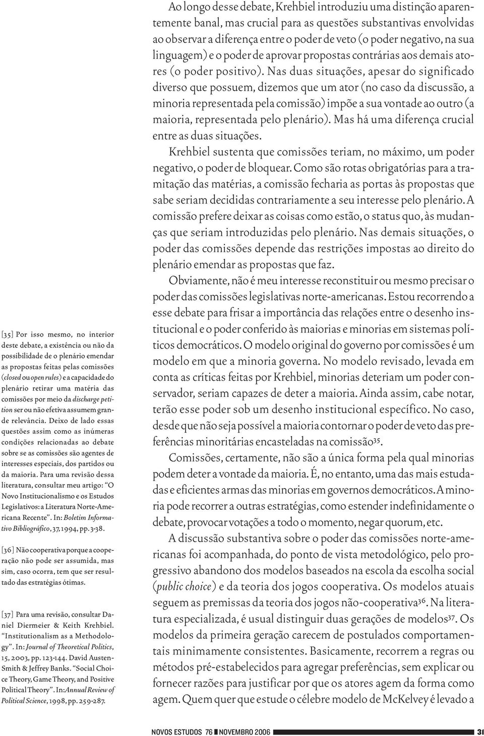 Deixo de lado essas questões assim como as inúmeras condições relacionadas ao debate sobre se as comissões são agentes de interesses especiais, dos partidos ou da maioria.