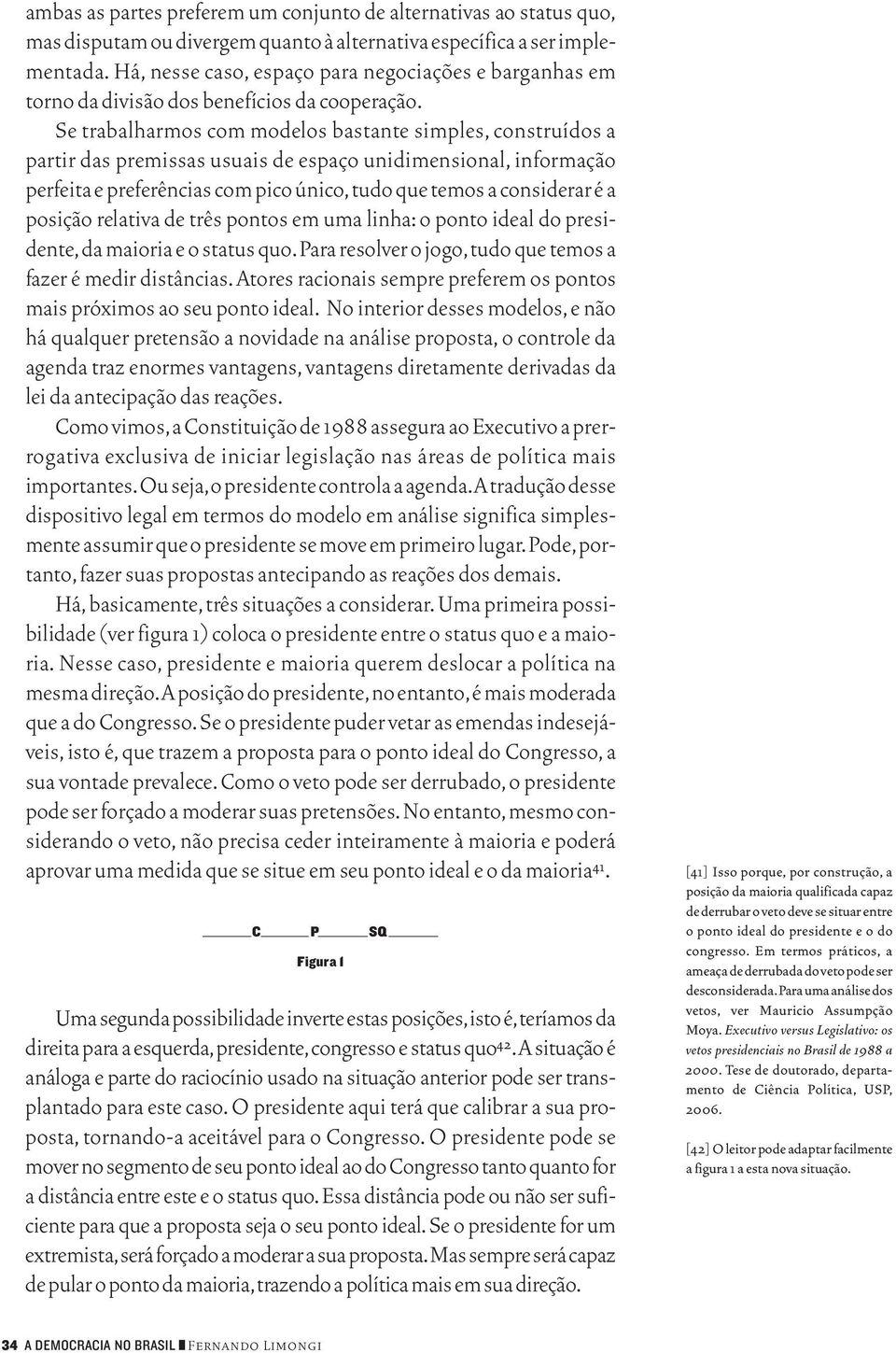 Se trabalharmos com modelos bastante simples, construídos a partir das premissas usuais de espaço unidimensional, informação perfeita e preferências com pico único,tudo que temos a considerar é a