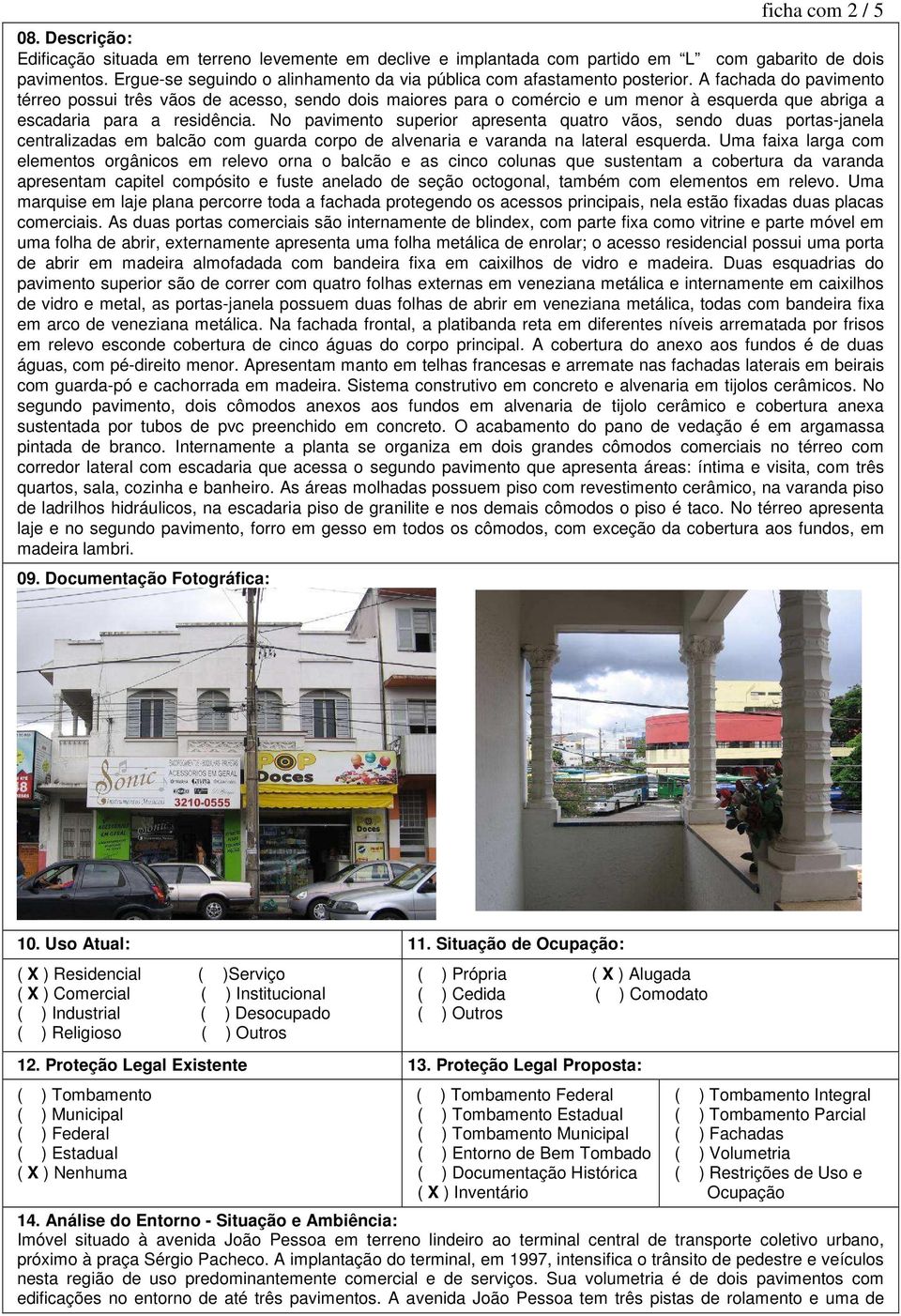 A fachada do pavimento térreo possui três vãos de acesso, sendo dois maiores para o comércio e um menor à esquerda que abriga a escadaria para a residência.