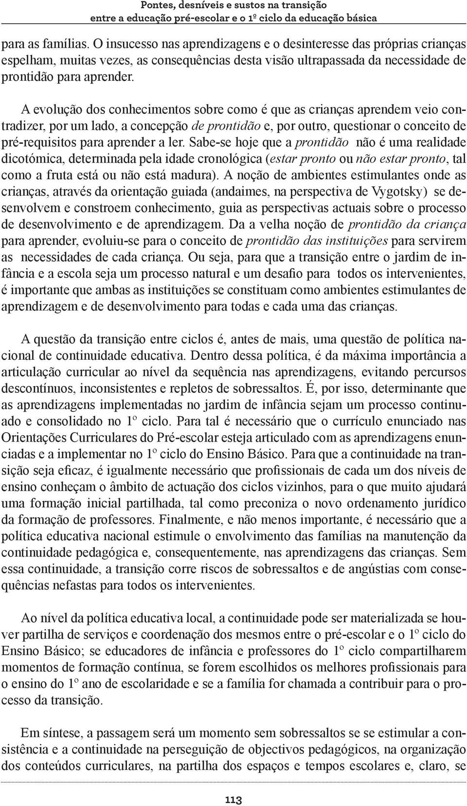 A evolução dos conhecimentos sobre como é que as crianças aprendem veio contradizer, por um lado, a concepção de prontidão e, por outro, questionar o conceito de pré-requisitos para aprender a ler.