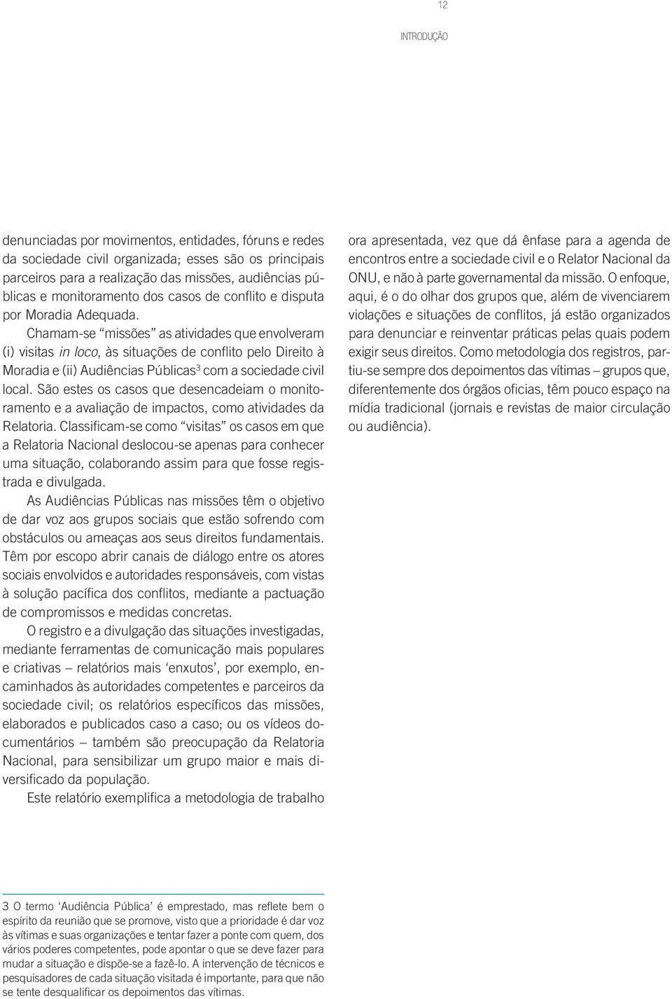 Chamam-se missões as atividades que envolveram (i) visitas in loco, às situações de conflito pelo Direito à Moradia e (ii) Audiências Públicas 3 com a sociedade civil local.