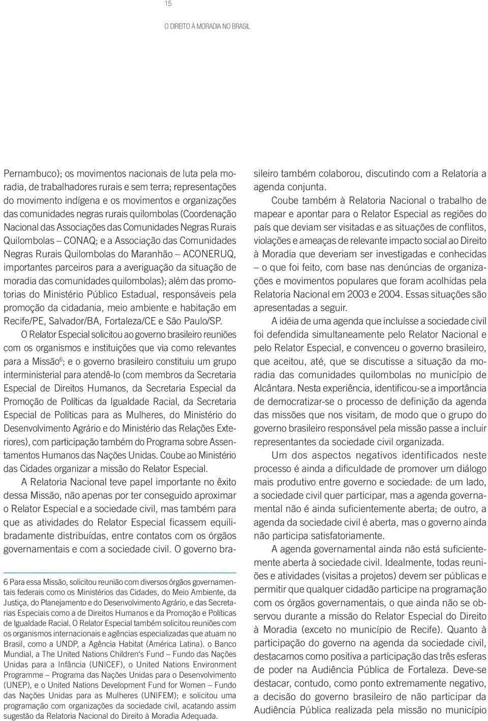 ACONERUQ, importantes parceiros para a averiguação da situação de moradia das comunidades quilombolas); além das promotorias do Ministério Público Estadual, responsáveis pela promoção da cidadania,