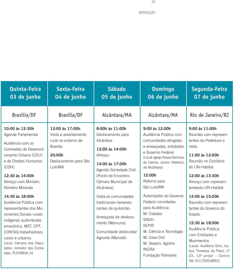 assentamento rural no entorno de Brasília 20:00h Deslocamento para São Luís/MA 8:00h às 11:00h Deslocamento para Alcântara 12:00 às 14:00h Almoço 14:00 às 17:00h Agenda Sociedade Civil (Ponto de