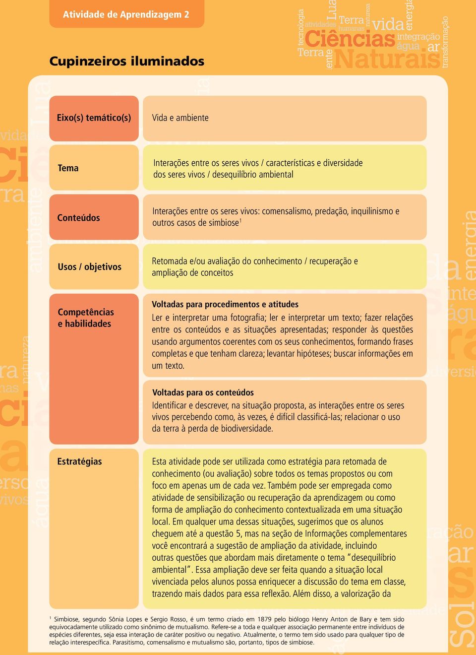 habilidades Voltadas para procedimentos e atitudes Ler e interpretar uma fotografia; ler e interpretar um texto; fazer relações entre os conteúdos e as situações apresentadas; responder às questões