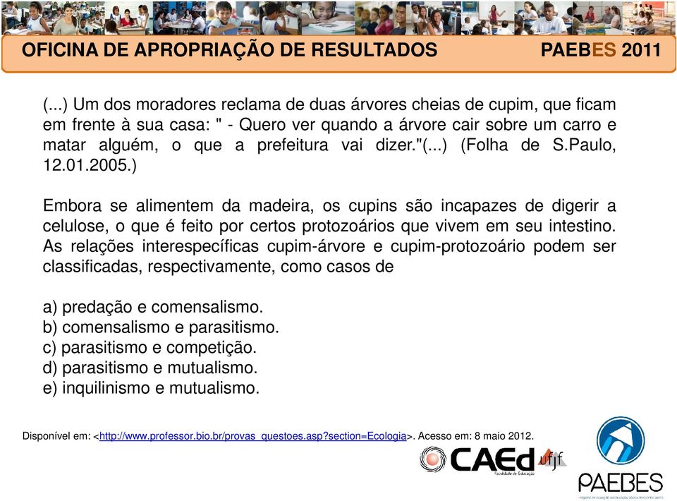 ) Embora se alimentem da madeira, os cupins são incapazes de digerir a celulose, o que é feito por certos protozoários que vivem em seu intestino.