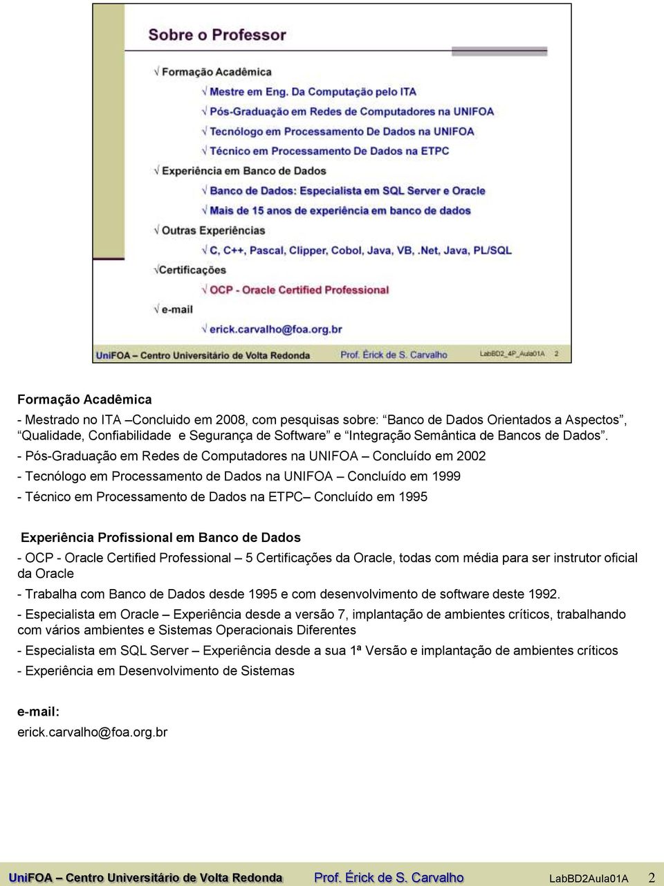 - Pós-Graduação em Redes de Computadores na UNIFOA Concluído em 2002 - Tecnólogo em Processamento de Dados na UNIFOA Concluído em 1999 - Técnico em Processamento de Dados na ETPC Concluído em 1995