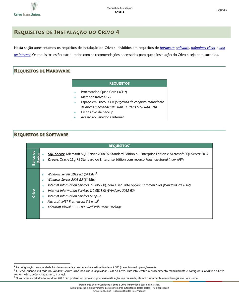 REQUISITOS DE HARDWARE REQUISITOS Prcessadr: Quad Cre (3GHz) Memória RAM: 4 GB Espaç em Disc: 3 GB (Sugestã de cnjunt redundante de discs independentes: RAID 1, RAID 5 u RAID 10) Dispsitiv de backup