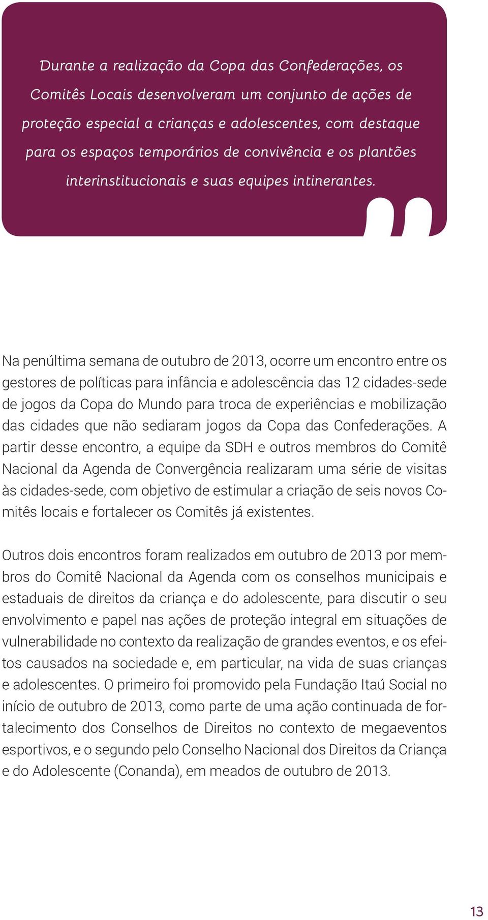 Na penúltima semana de outubro de 2013, ocorre um encontro entre os gestores de políticas para infância e adolescência das 12 cidades-sede de jogos da Copa do Mundo para troca de experiências e