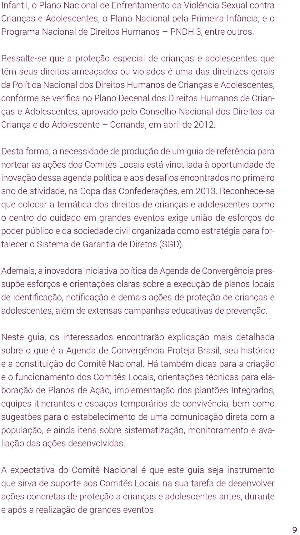 Adolescentes, conforme se verifica no Plano Decenal dos Direitos Humanos de Crianças e Adolescentes, aprovado pelo Conselho Nacional dos Direitos da Criança e do Adolescente Conanda, em abril de 2012.