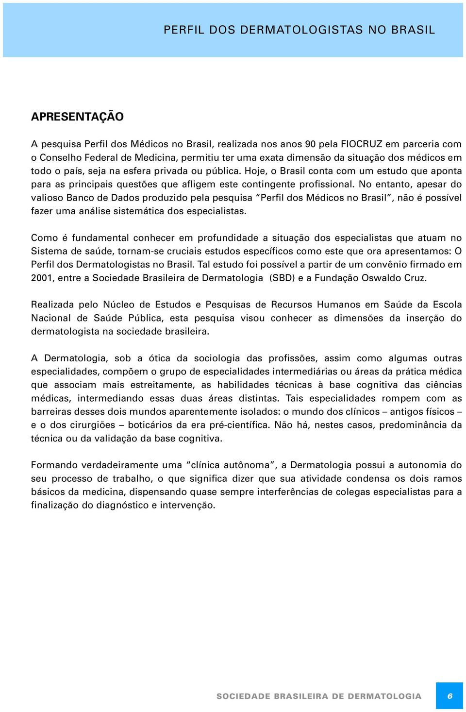 No entanto, apesar do valioso Banco de Dados produzido pela pesquisa Perfil dos Médicos no Brasil, não é possível fazer uma análise sistemática dos especialistas.