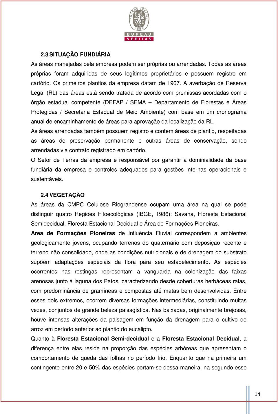 A averbação de Reserva Legal (RL) das áreas está sendo tratada de acordo com premissas acordadas com o órgão estadual competente (DEFAP / SEMA Departamento de Florestas e Áreas Protegidas /