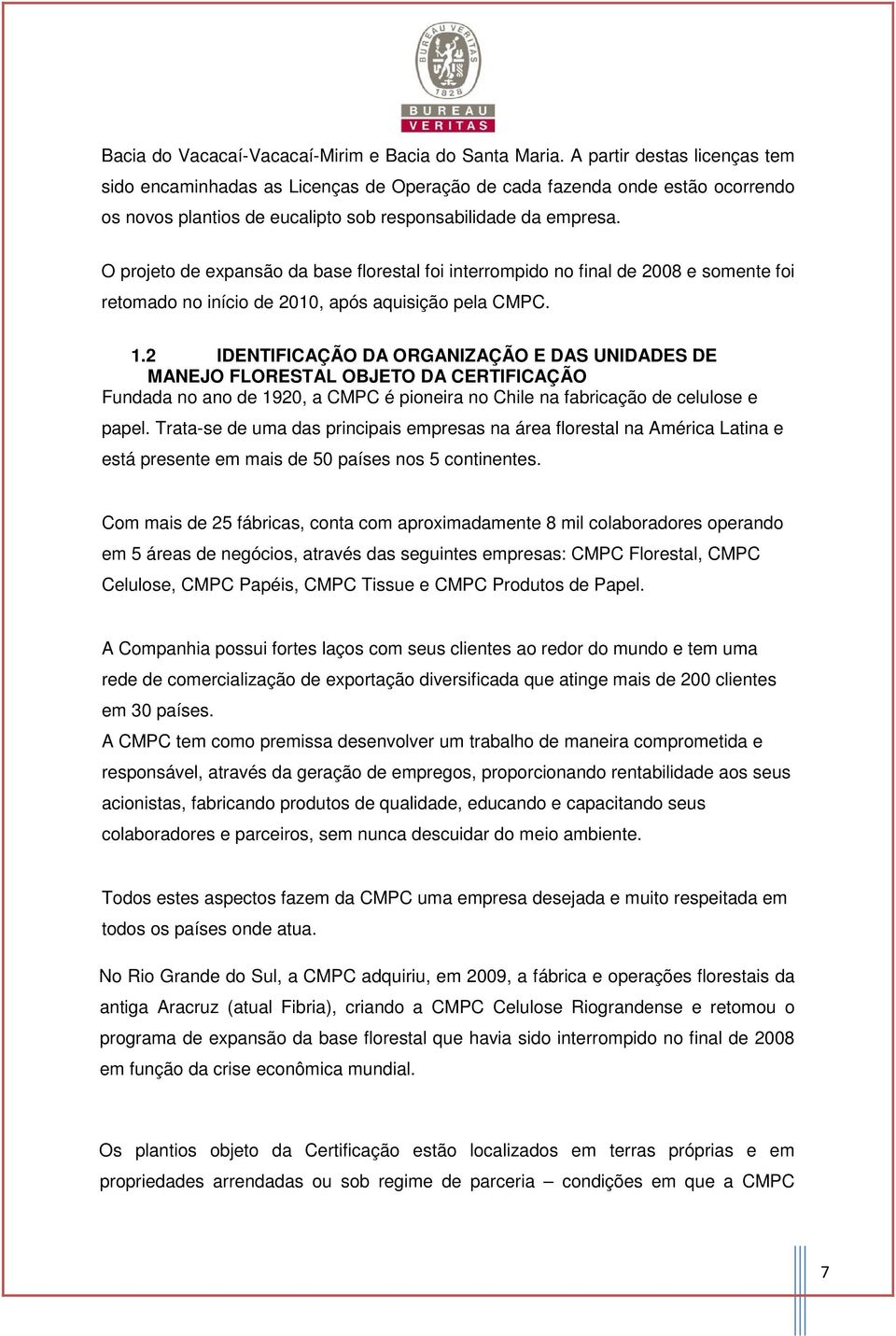 O projeto de expansão da base florestal foi interrompido no final de 2008 e somente foi retomado no início de 2010, após aquisição pela CMPC. 1.