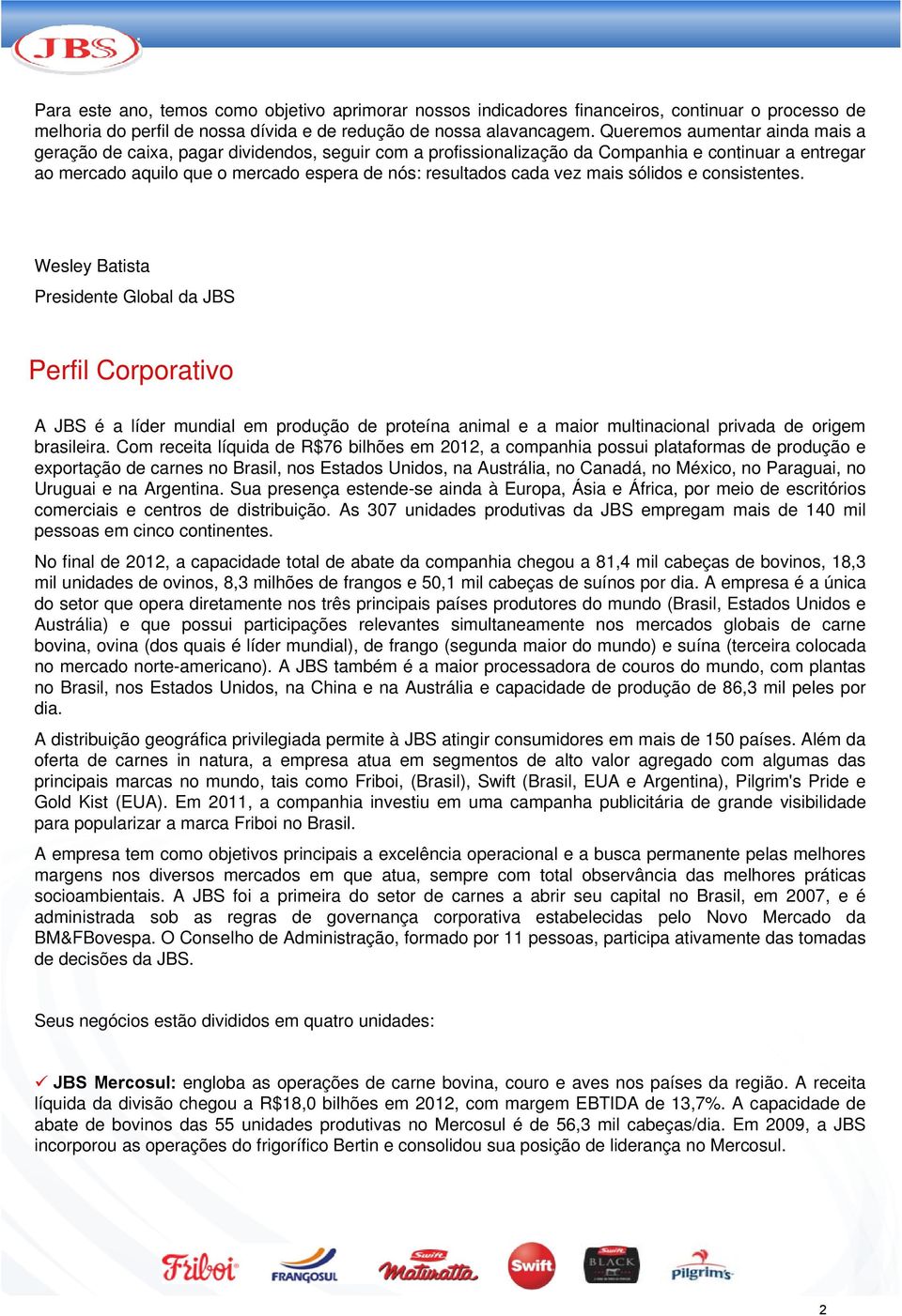 vez mais sólidos e consistentes. Wesley Batista Presidente Global da JBS Perfil Corporativo A JBS é a líder mundial em produção de proteína animal e a maior multinacional privada de origem brasileira.