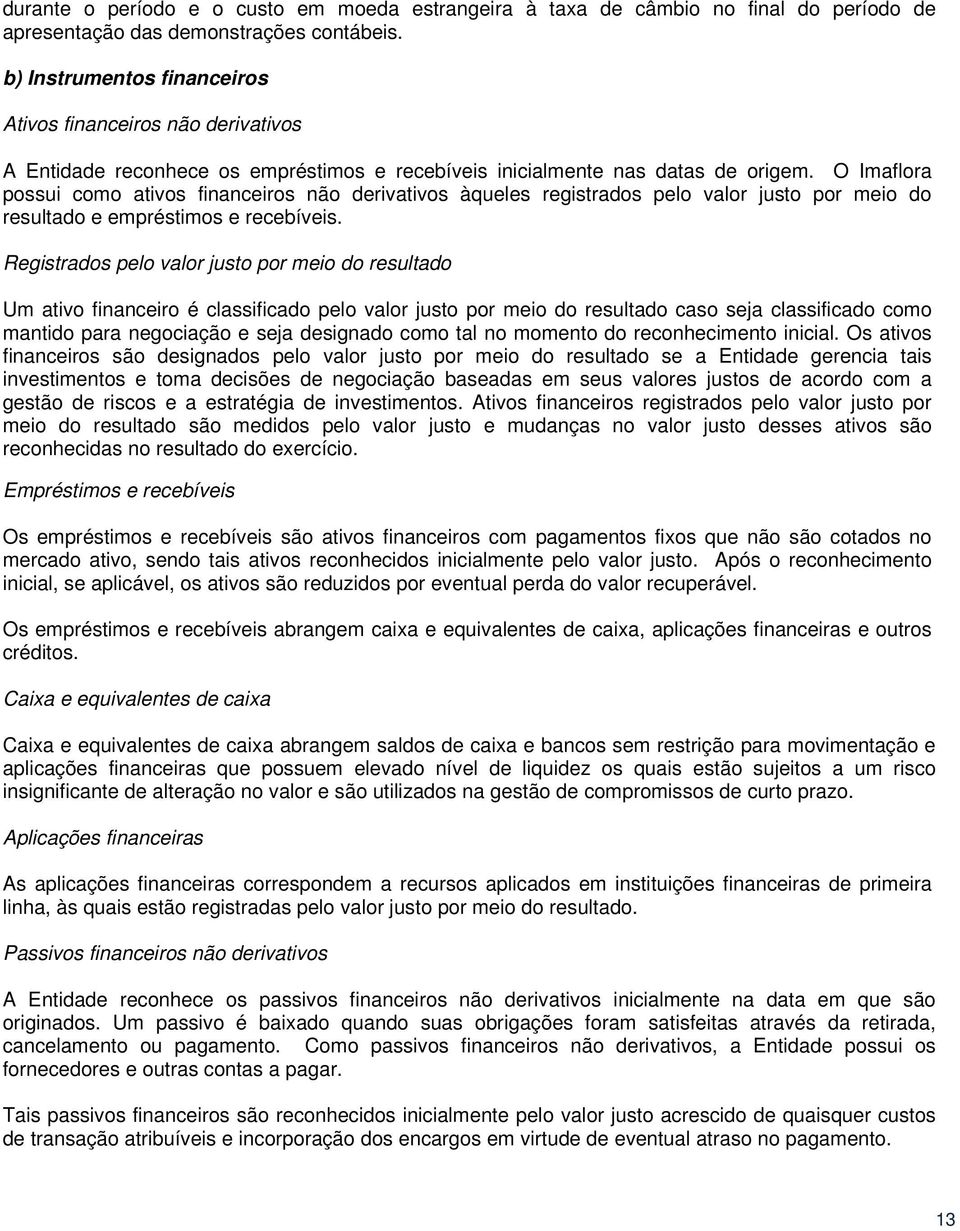 O Imaflora possui como ativos financeiros não derivativos àqueles registrados pelo valor justo por meio do resultado e empréstimos e recebíveis.