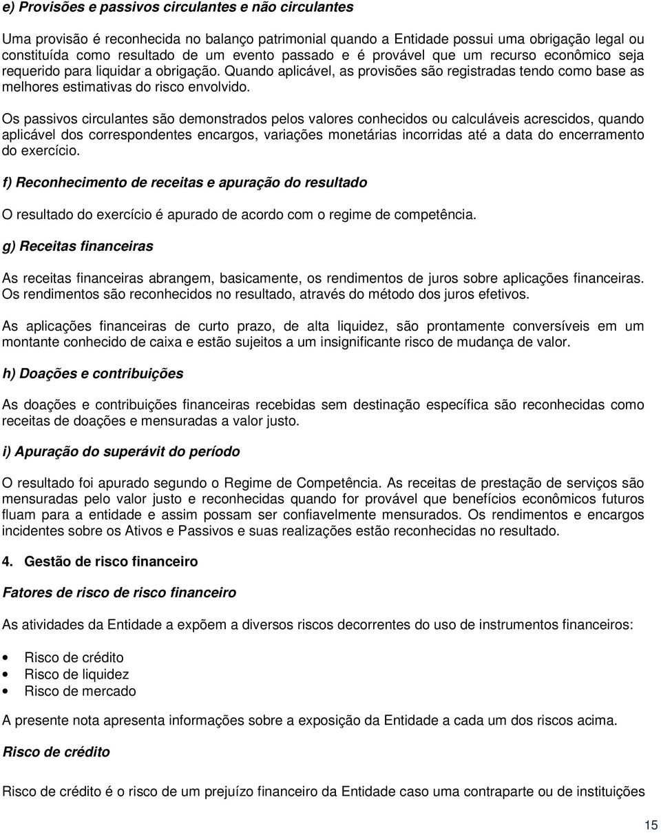 Os passivos circulantes são demonstrados pelos valores conhecidos ou calculáveis acrescidos, quando aplicável dos correspondentes encargos, variações monetárias incorridas até a data do encerramento