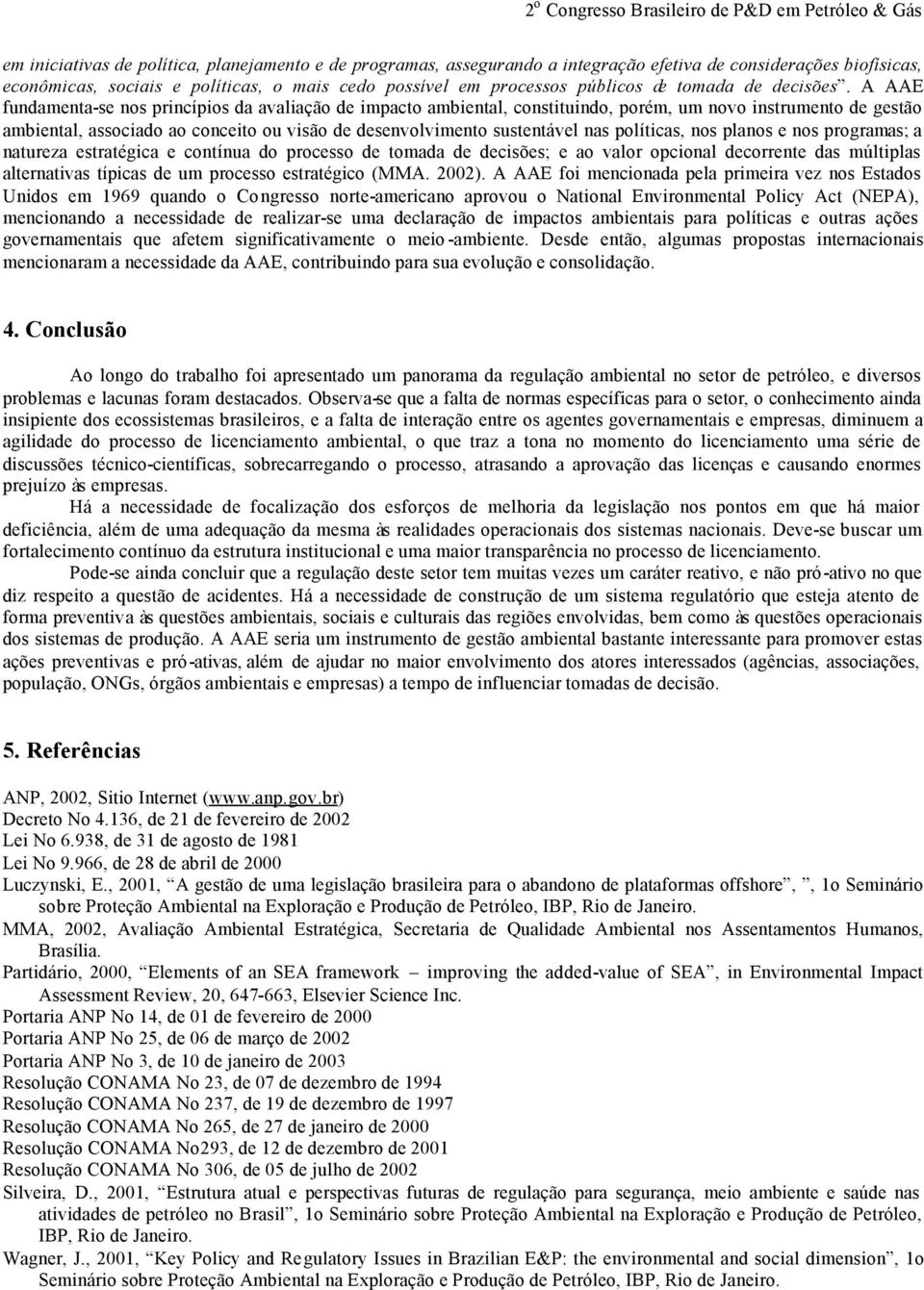 A AAE fundamenta-se nos princípios da avaliação de impacto ambiental, constituindo, porém, um novo instrumento de gestão ambiental, associado ao conceito ou visão de desenvolvimento sustentável nas