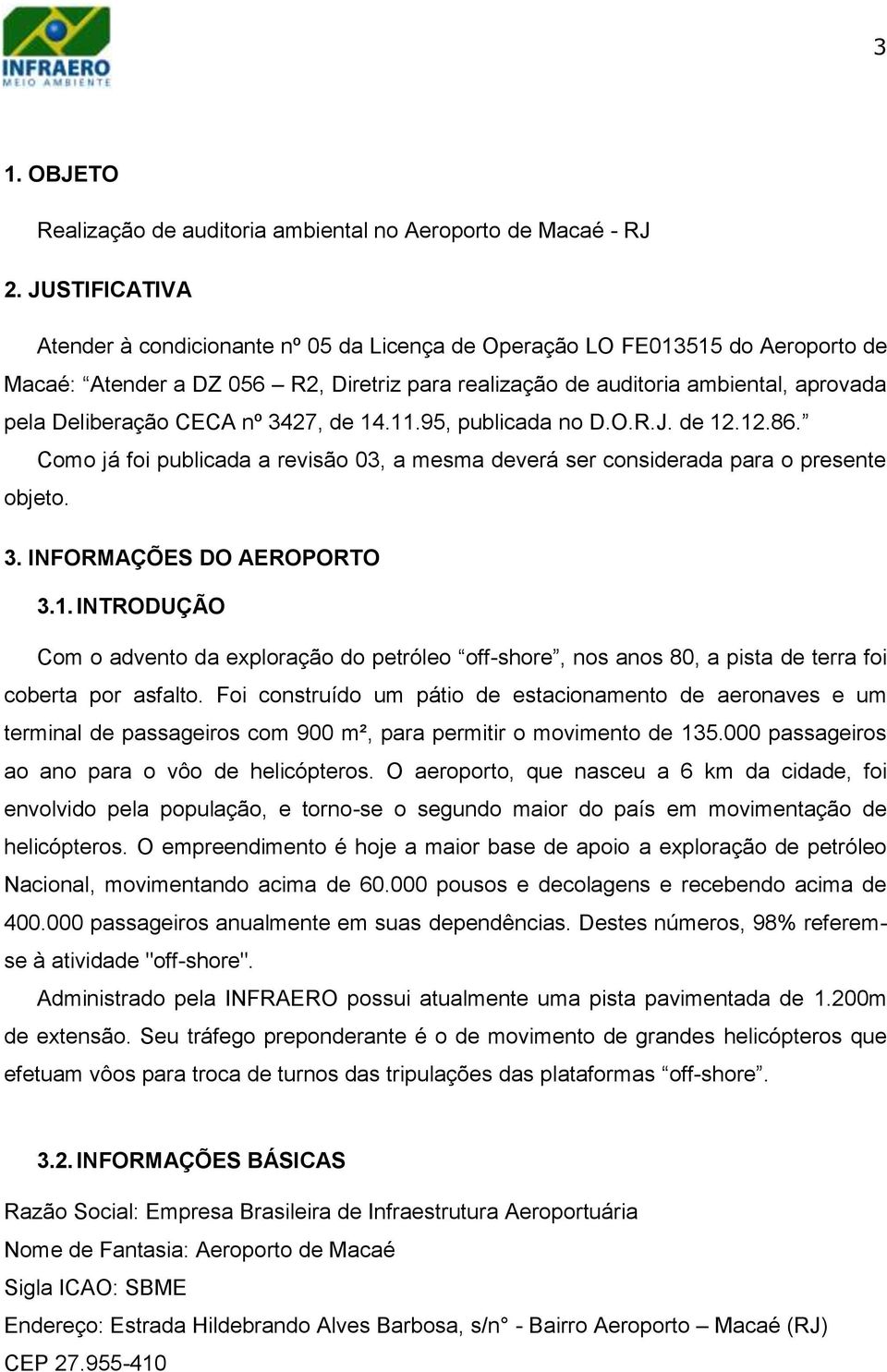 CECA nº 3427, de 14.11.95, publicada no D.O.R.J. de 12.12.86. Como já foi publicada a revisão 03, a mesma deverá ser considerada para o presente objeto. 3. INFORMAÇÕES DO AEROPORTO 3.1. INTRODUÇÃO Com o advento da exploração do petróleo off-shore, nos anos 80, a pista de terra foi coberta por asfalto.