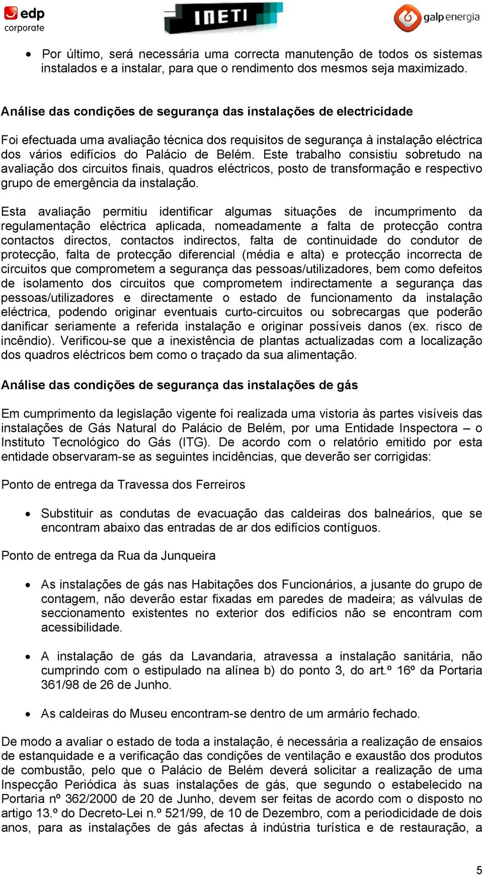 Este trabalho consistiu sobretudo na avaliação dos circuitos finais, quadros eléctricos, posto de transformação e respectivo grupo de emergência da instalação.