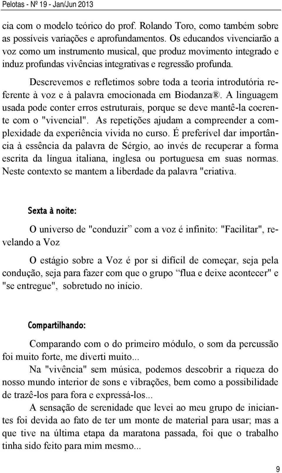 Descrevemos e refletimos sobre toda a teoria introdutória referente à voz e à palavra emocionada em Biodanza.