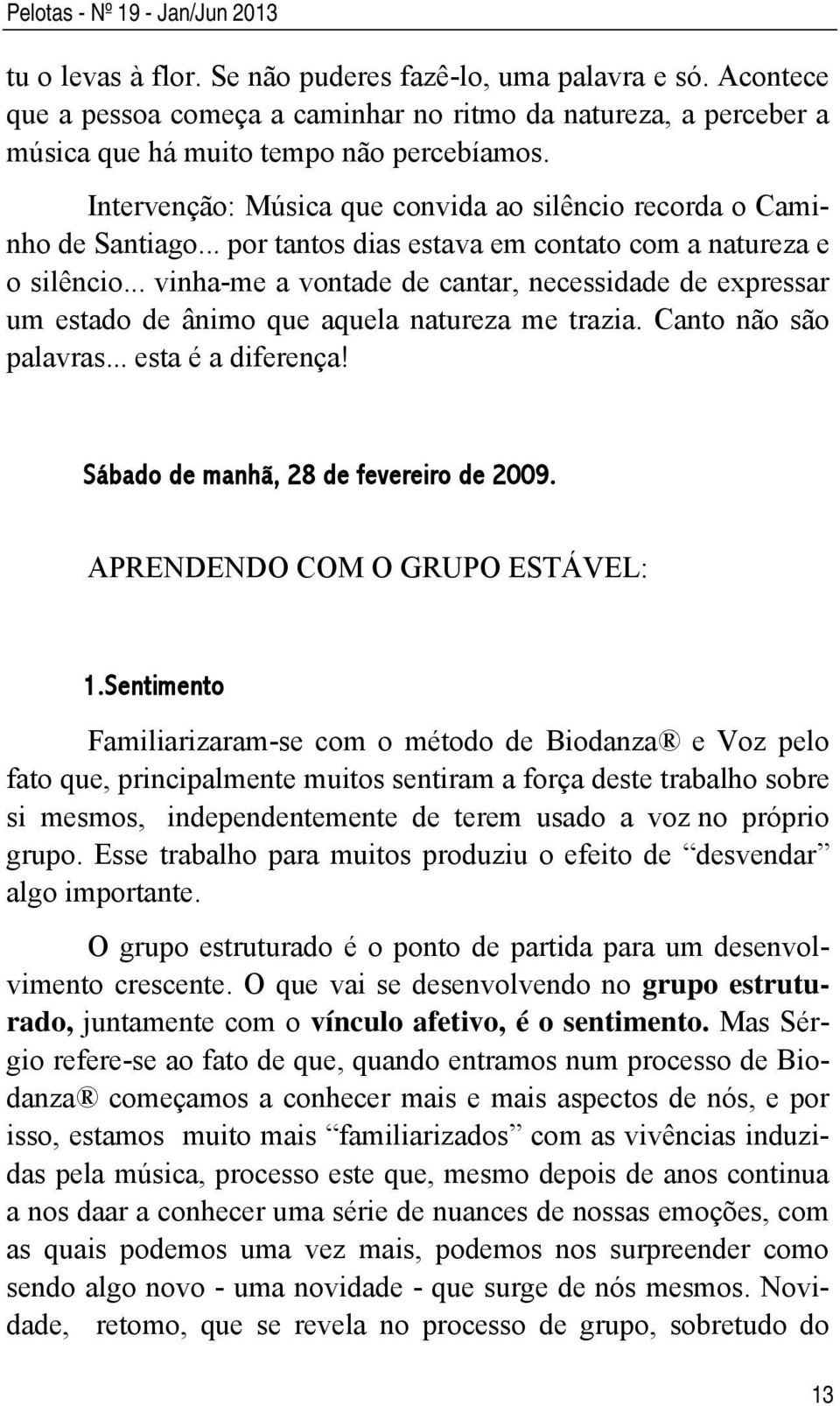 .. por tantos dias estava em contato com a natureza e o silêncio... vinha-me a vontade de cantar, necessidade de expressar um estado de ânimo que aquela natureza me trazia. Canto não são palavras.